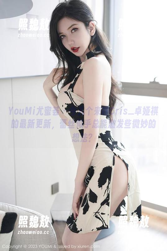 YouMi尤蜜荟 - 今儿个来聊Cris_卓娅祺的最新更新，蕾丝似乎总能激发些微妙的想法？